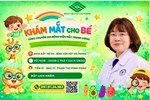 CÁC BẬC CHA MẸ ĐỪNG BỎ LỠ CƠ HỘI VÀNG CHĂM SÓC MẮT CHO CON VỚI TIẾN SĨ - BÁC SĨ BỆNH VIỆN MẮT TRUNG ƯƠNG